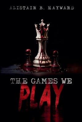 The Games We Play - Alistair B Hayward - cover