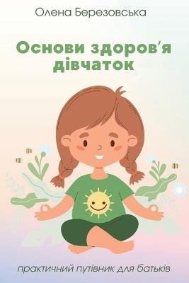Основи здоров'я дівчаток: Практичний путівник для батьків - Олена Березовська,Olena Berezovska - cover