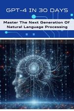 GPT-4 In 30 Days: Master The Next Generation Of Natural Language Processing