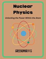 Nuclear Physics: Unlocking the Power Within the Atom