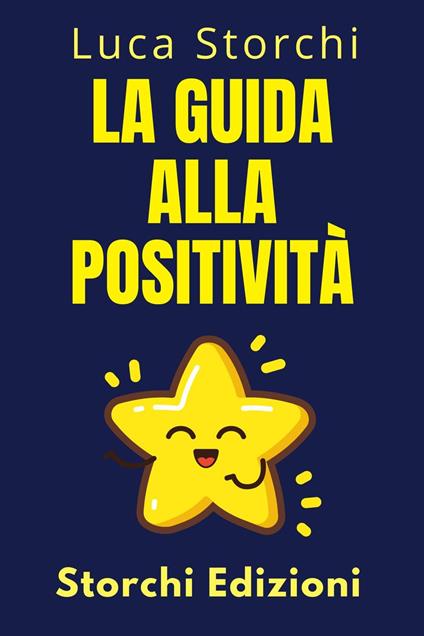 La Guida Alla Positività - Scopri I Segreti Di Una Vita Piena - Storchi Edizioni,Luca Storchi - ebook