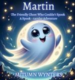 Martin The Friendly Ghost Who Couldn't Spook: A Spook - Tacular Adventure