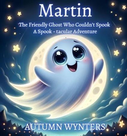 Martin The Friendly Ghost Who Couldn't Spook: A Spook - Tacular Adventure