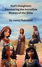 God's Daughters: Discovering the Incredible Women of the Bible.