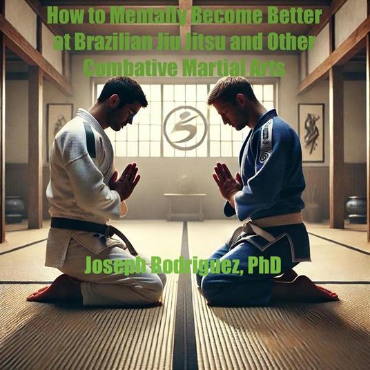 How to Mentally Become Better at Brazilian Jiu Jitsu and Other Combative Martial Arts