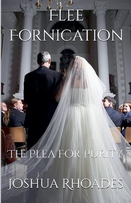 Flee Fornication: The Plea For Purity - Joshua Rhoades - cover