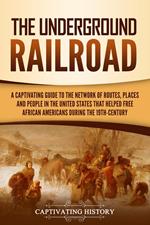 The Underground Railroad: A Captivating Guide to the Network of Routes, Places, and People in the United States That Helped Free African Americans during the Nineteenth Century