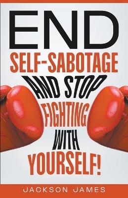 End Self-Sabotage and Stop Fighting with Yourself - Jackson James - cover