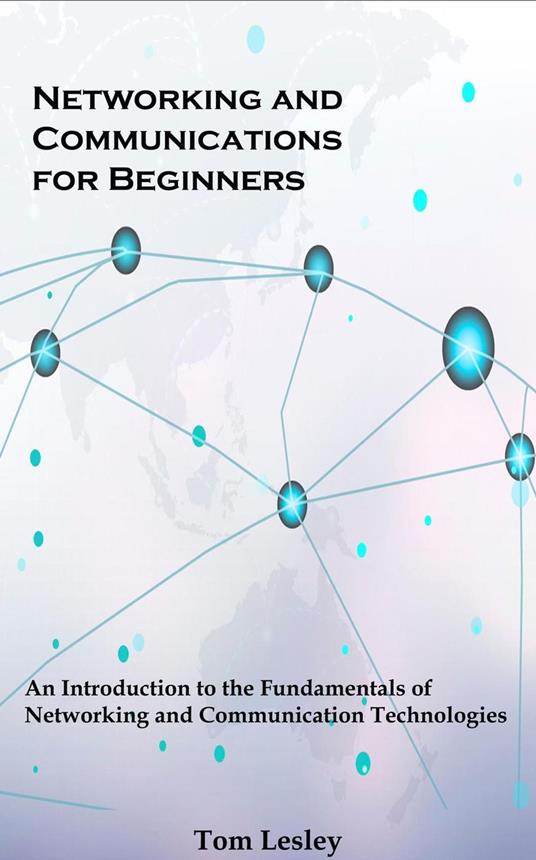 Networking and Communications for Beginners: An Introduction to the Fundamentals of Networking and Communication Technologies