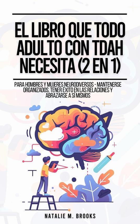 El Libro Que Todo Adulto Con TDAH Necesita (2 en 1): Para Hombres y Mujeres Neurodiversos - Mantenerse Organizados, Tener Éxito en las Relaciones y Abrazarse a Sí Mismos