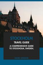 Stockholm Travel Guide: A Comprehensive Guide to Stockholm, Sweden