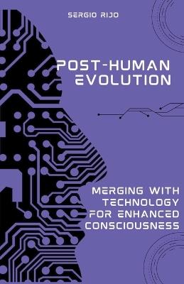 Post-Human Evolution: Merging with Technology for Enhanced Consciousness - Sergio Rijo - cover