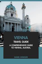 Vienna Travel Guide: A Comprehensive Guide to Vienna, Austria