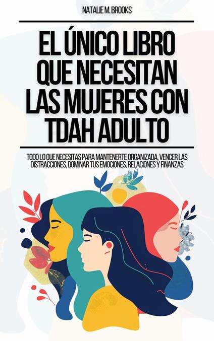 El Único Libro Que Necesitan Las Mujeres Con TDAH Adulto: Todo Lo Que Necesitas Para Mantenerte Organizada, Vencer Las Distracciones, Dominar Tus Emociones, Relaciones Y Finanzas