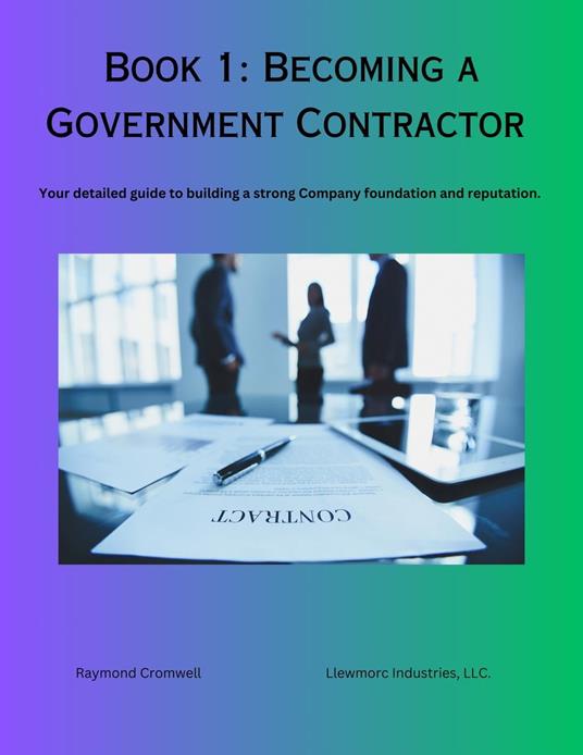 Becoming A Government Contractor: Your Detailed Guide To Building A Strong Company Foundation And Reputation.