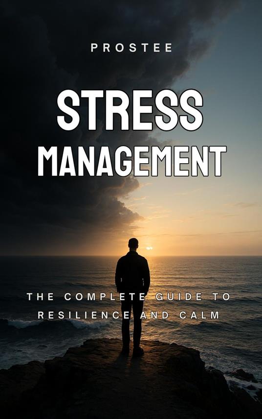 Stress Management: The Complete Guide to Resilience and Calm
