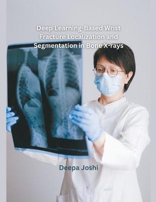 Deep Learning-Based Wrist Fracture Localization and Segmentation in Bone X-rays - Deepa Joshi - cover