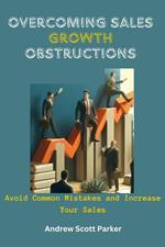 Overcoming Sales Growth Obstructions : Avoid Common Mistakes and Increase Your Sales