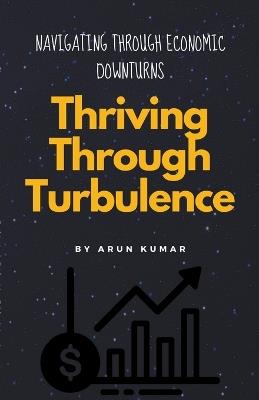 Thriving Through Turbulence - Arun Kumar - cover