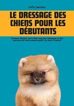 Le dressage des Chiens pour les Débutants: Comment Éduquer Votre Chien avec des Techniques et des Exercices de Renforcement Positif, du Chiot à l'adulte