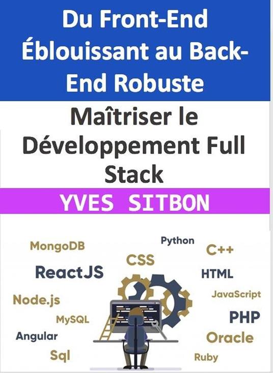 Maîtriser le Développement Full Stack : Du Front-End Éblouissant au Back-End Robuste