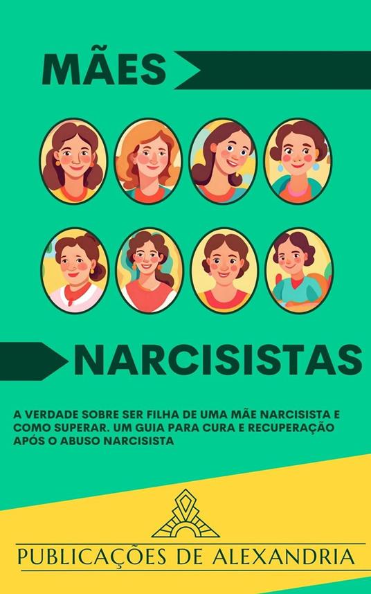 Mães Narcisistas: A Verdade sobre ser Filha de uma Mãe Narcisista e Como Superar. Um Guia para Cura e Recuperação após o Abuso Narcisista