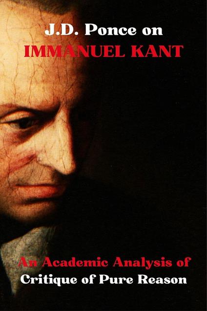 J.D. Ponce on Immanuel Kant: An Academic Analysis of Critique of Pure Reason