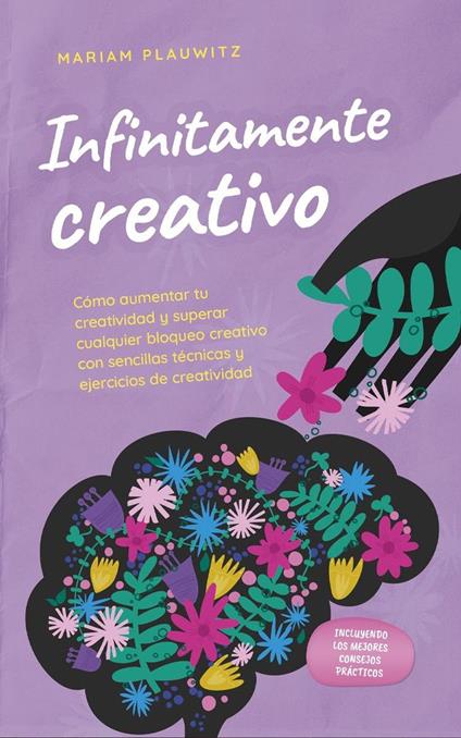 Infinitamente creativo: Cómo aumentar tu creatividad y superar cualquier bloqueo creativo con sencillas técnicas y ejercicios de creatividad - incluyendo los mejores consejos prácticos