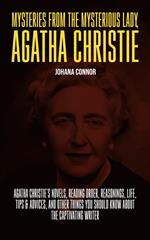 Mysteries from the Mysterious Lady, Agatha Christie: Agatha Christie's Novels, Reading Order, Reasonings, Life, Tips & Advices, and Other Things You Should Know About The Captivating Writer