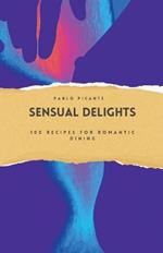 Sensual Delights: 100 Recipes for Romantic Dining