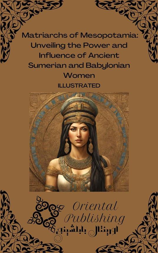 Matriarchs of Mesopotamia: Unveiling the Power and Influence of Ancient Sumerian and Babylonian Women
