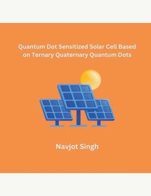 Quantum Dot Sensitized Solar Cell Based on Ternary Quaternary Quantum Dots - Navjot Singh - cover