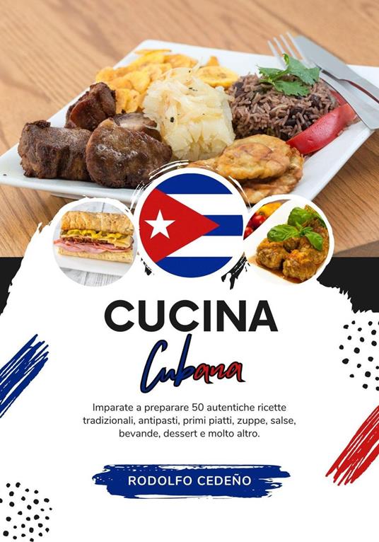Cucina Cubana: Imparate a Preparare 50 Autentiche Ricette Tradizionali, Antipasti, Primi Piatti, Zuppe, Salse, Bevande, Dessert e Molto Altro - Rodolfo Cedeño - ebook