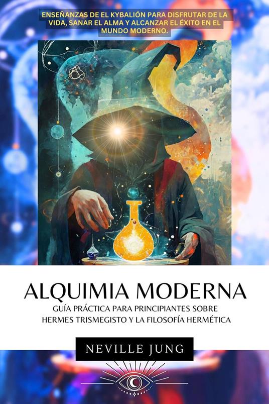 Alquimia Moderna - Guía Práctica Para Principiantes Sobre Hermes Trismegisto Y La Filosofía Hermética