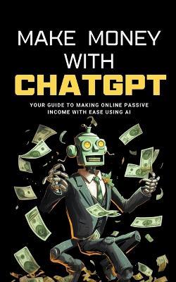 Make Money with ChatGPT: Your Guide to Making Passive Income Online with Ease using AI - Ben Preston - cover