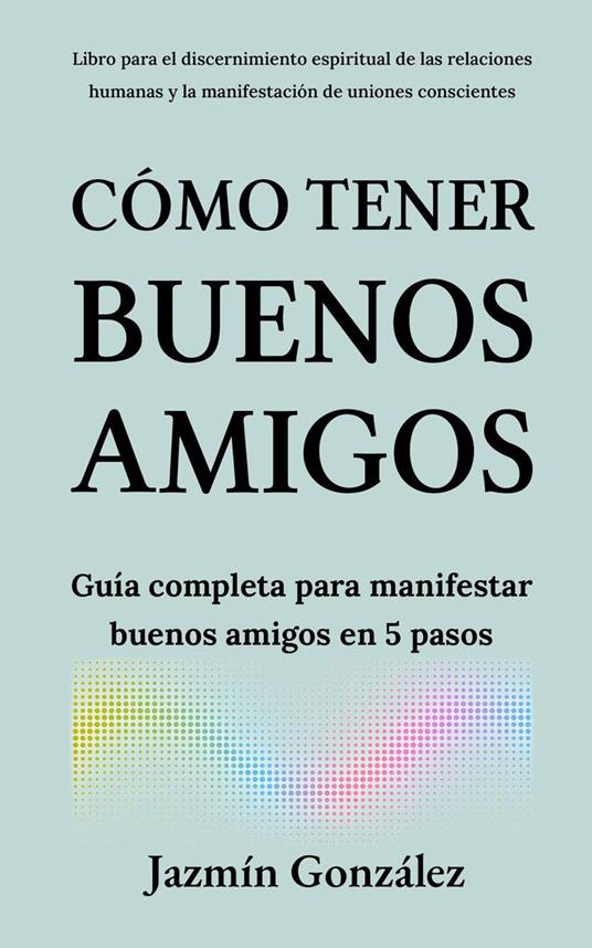 Cómo tener buenos amigos: Guía completa para manifestar buenos amigos en 5 pasos.