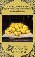 The Language of Roses Symbolism and Sentiments in Medieval Europe