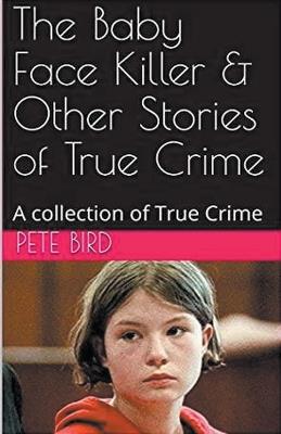The Baby Face Killer & Other Stories of True Crime - Pete Bird - cover
