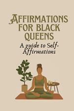 Affirmation for Black Queens: A Guide to Self- Affirmations