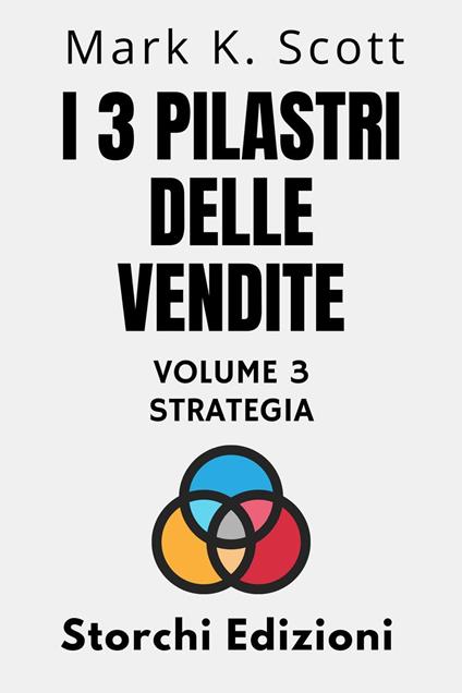 I 3 Pilastri Delle Vendite Volume 3 - Strategia - Storchi Edizioni,Mark K. Scott - ebook