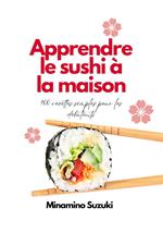 Apprendre le Sushi à la Maison: 100 Recettes Faciles pour les Débutants