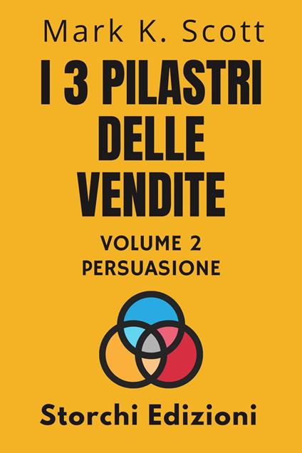 I 3 Pilastri Delle Vendite Volume 2 - Persuasione - Storchi Edizioni,Mark K. Scott - ebook
