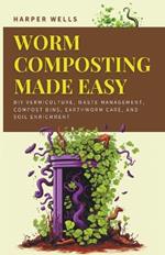 Worm Composting Made Easy: DIY Vermiculture, Waste Management, Compost Bins, Earthworm Care, and Soil Enrichment