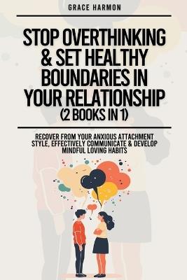 Stop Overthinking & Set Healthy Boundaries In Your Relationship (2 Books in 1): Recover From Your Anxious Attachment Style, Effectively Communicate & Develop Mindful Loving Habits - Natalie M Brooks - cover