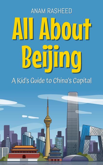 All About Beijing: A Kid's Guide to China’s Capital - Anam Rasheed - ebook
