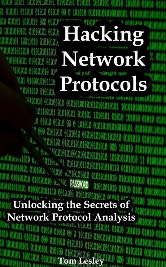Hacking Network Protocols: Unlocking the Secrets of Network Protocol Analysis