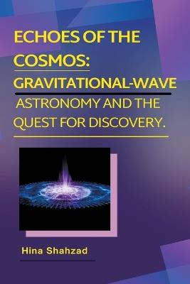 Echoes of the Cosmos: Gravitational-Wave Astronomy and the Quest for Discovery. - Hina Shahzad - cover