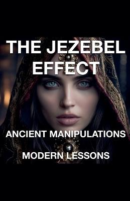 The Jezebel Effect - Ancient Manipulations Modern Lessons - Joshua Rhoades - cover