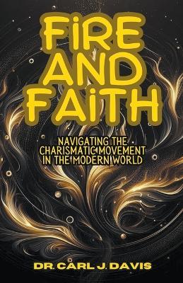 Fire and Faith: Navigating the Charismatic Movement in the Modern World - Carl Davis - cover