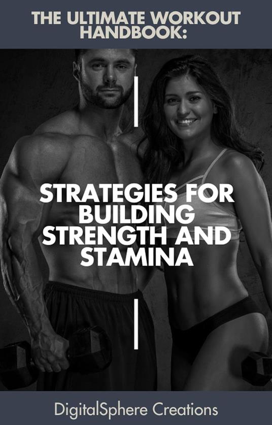 The Ultimate Workout Handbook: Strategies for Building Strength and Stamina"